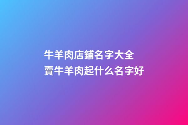 牛羊肉店鋪名字大全 賣牛羊肉起什么名字好-第1張-店鋪起名-玄機派